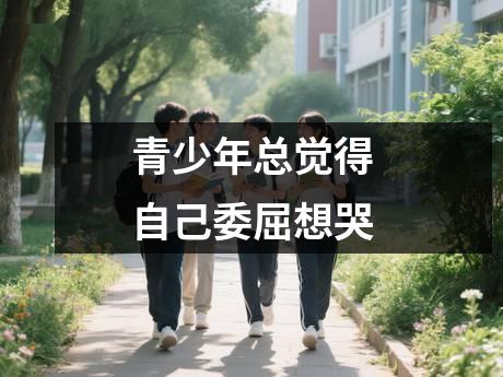 青少年总觉得自己委屈想哭